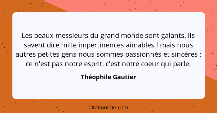 Les beaux messieurs du grand monde sont galants, ils savent dire mille impertinences aimables ! mais nous autres petites gens... - Théophile Gautier