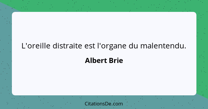 L'oreille distraite est l'organe du malentendu.... - Albert Brie