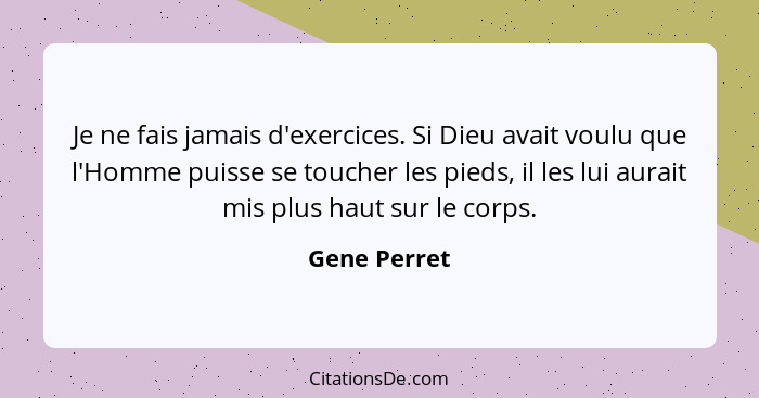 Je ne fais jamais d'exercices. Si Dieu avait voulu que l'Homme puisse se toucher les pieds, il les lui aurait mis plus haut sur le corps... - Gene Perret