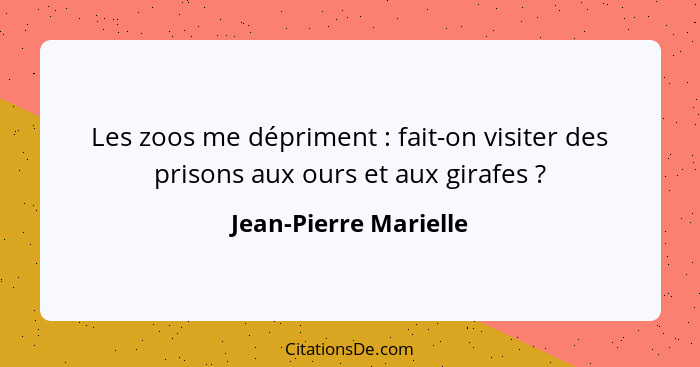 Les zoos me dépriment : fait-on visiter des prisons aux ours et aux girafes ?... - Jean-Pierre Marielle