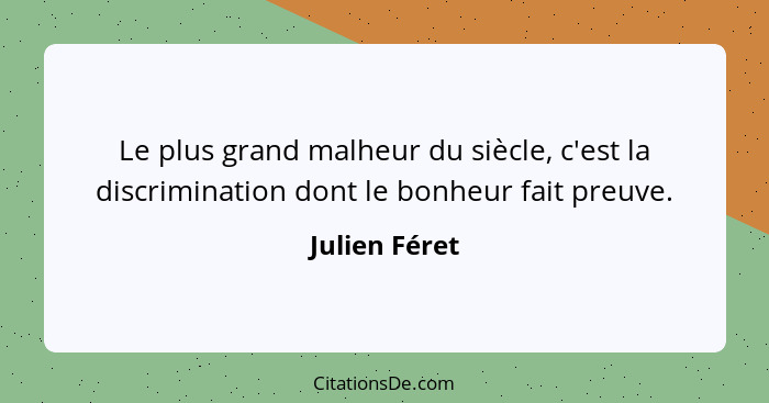 Le plus grand malheur du siècle, c'est la discrimination dont le bonheur fait preuve.... - Julien Féret