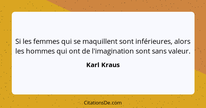 Si les femmes qui se maquillent sont inférieures, alors les hommes qui ont de l'imagination sont sans valeur.... - Karl Kraus