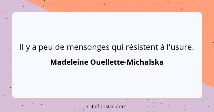 Il y a peu de mensonges qui résistent à l'usure.... - Madeleine Ouellette-Michalska