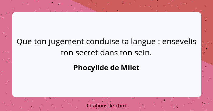 Que ton jugement conduise ta langue : ensevelis ton secret dans ton sein.... - Phocylide de Milet