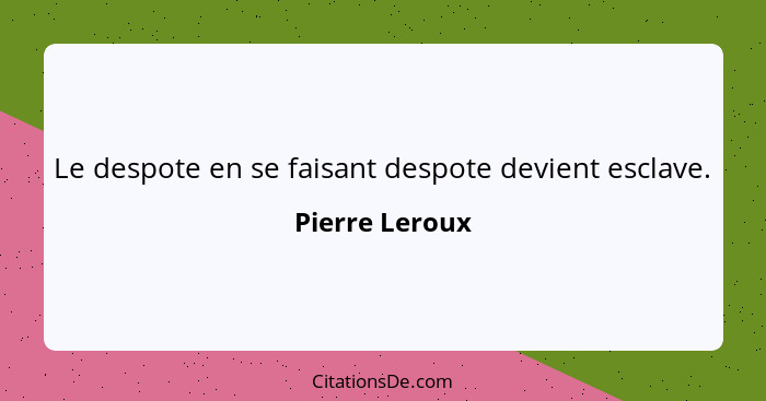 Le despote en se faisant despote devient esclave.... - Pierre Leroux