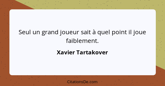 Seul un grand joueur sait à quel point il joue faiblement.... - Xavier Tartakover