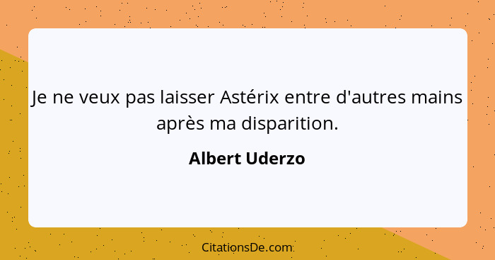 Je ne veux pas laisser Astérix entre d'autres mains après ma disparition.... - Albert Uderzo