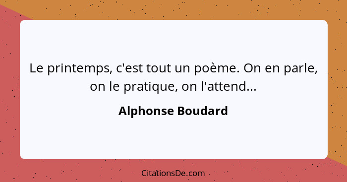 Le printemps, c'est tout un poème. On en parle, on le pratique, on l'attend...... - Alphonse Boudard