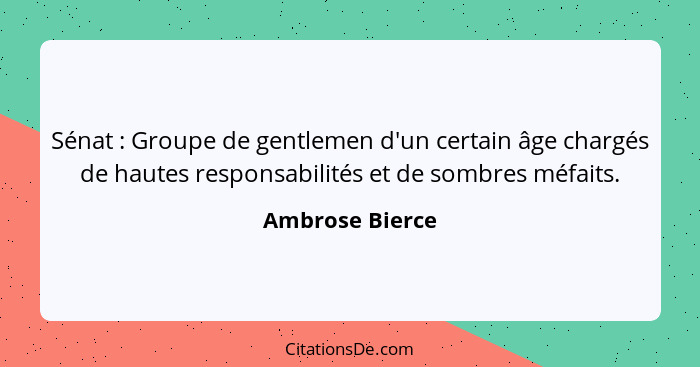 Sénat : Groupe de gentlemen d'un certain âge chargés de hautes responsabilités et de sombres méfaits.... - Ambrose Bierce