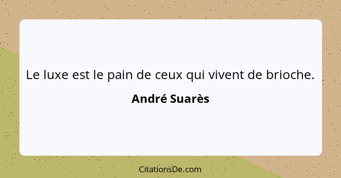 Le luxe est le pain de ceux qui vivent de brioche.... - André Suarès