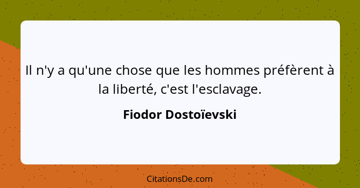 Il n'y a qu'une chose que les hommes préfèrent à la liberté, c'est l'esclavage.... - Fiodor Dostoïevski