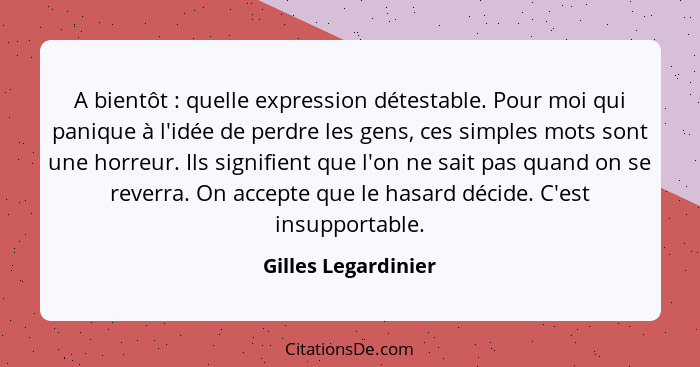 A bientôt : quelle expression détestable. Pour moi qui panique à l'idée de perdre les gens, ces simples mots sont une horreu... - Gilles Legardinier