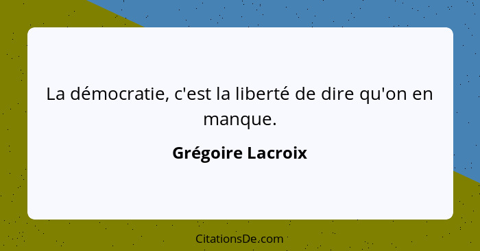 La démocratie, c'est la liberté de dire qu'on en manque.... - Grégoire Lacroix