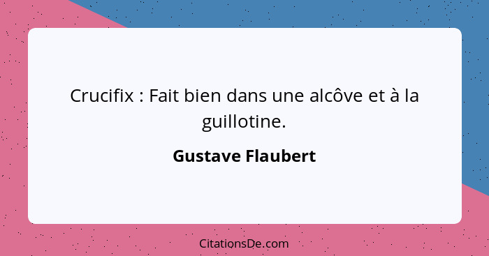 Crucifix : Fait bien dans une alcôve et à la guillotine.... - Gustave Flaubert