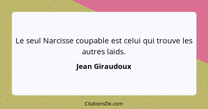 Le seul Narcisse coupable est celui qui trouve les autres laids.... - Jean Giraudoux