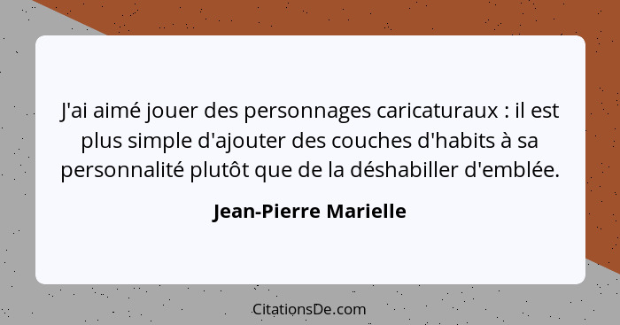 J'ai aimé jouer des personnages caricaturaux : il est plus simple d'ajouter des couches d'habits à sa personnalité plutôt... - Jean-Pierre Marielle