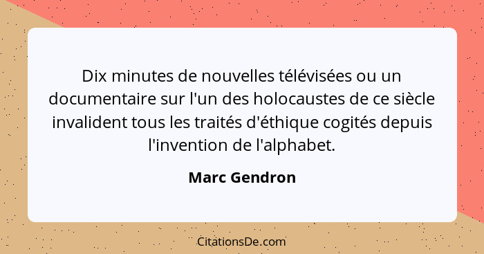 Dix minutes de nouvelles télévisées ou un documentaire sur l'un des holocaustes de ce siècle invalident tous les traités d'éthique cogi... - Marc Gendron