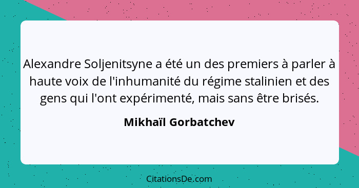 Alexandre Soljenitsyne a été un des premiers à parler à haute voix de l'inhumanité du régime stalinien et des gens qui l'ont expé... - Mikhaïl Gorbatchev