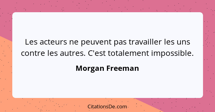 Les acteurs ne peuvent pas travailler les uns contre les autres. C'est totalement impossible.... - Morgan Freeman