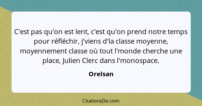 C'est pas qu'on est lent, c'est qu'on prend notre temps pour réfléchir, j'viens d'la classe moyenne, moyennement classe où tout l'monde cher... - Orelsan