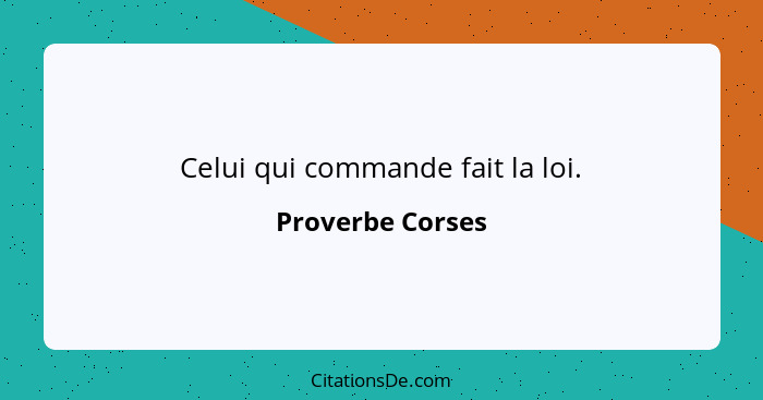 Celui qui commande fait la loi.... - Proverbe Corses