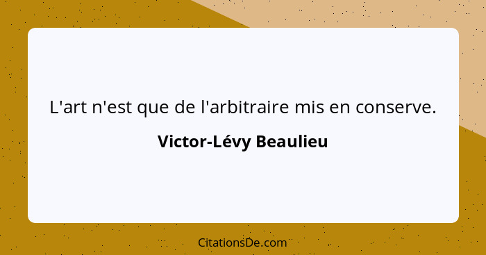 L'art n'est que de l'arbitraire mis en conserve.... - Victor-Lévy Beaulieu