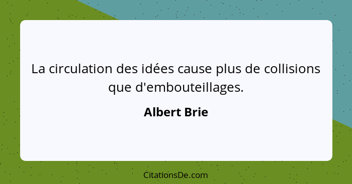 La circulation des idées cause plus de collisions que d'embouteillages.... - Albert Brie