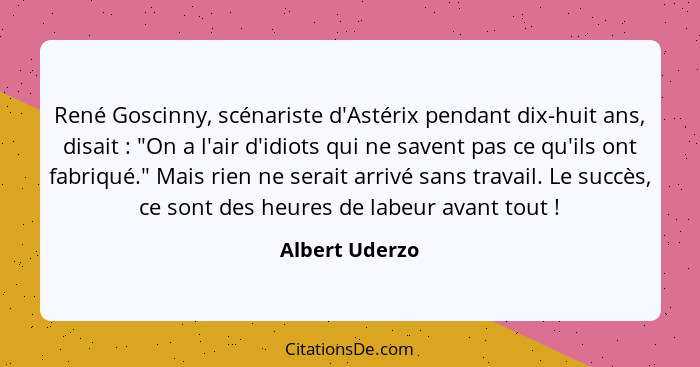 René Goscinny, scénariste d'Astérix pendant dix-huit ans, disait : "On a l'air d'idiots qui ne savent pas ce qu'ils ont fabriqué.... - Albert Uderzo