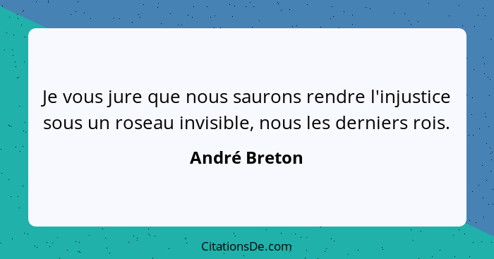 Je vous jure que nous saurons rendre l'injustice sous un roseau invisible, nous les derniers rois.... - André Breton