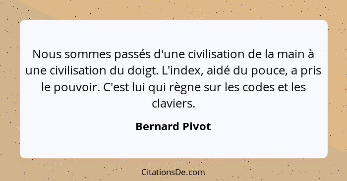 Nous sommes passés d'une civilisation de la main à une civilisation du doigt. L'index, aidé du pouce, a pris le pouvoir. C'est lui qui... - Bernard Pivot