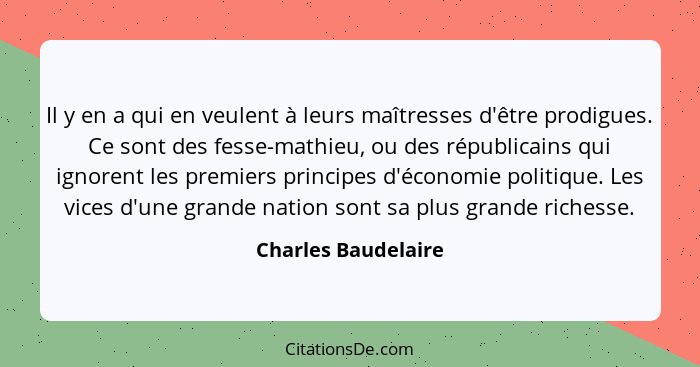 Il y en a qui en veulent à leurs maîtresses d'être prodigues. Ce sont des fesse-mathieu, ou des républicains qui ignorent les pre... - Charles Baudelaire