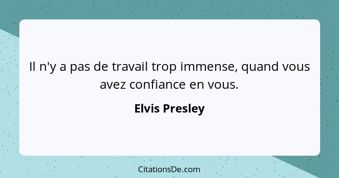 Il n'y a pas de travail trop immense, quand vous avez confiance en vous.... - Elvis Presley