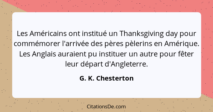 Les Américains ont institué un Thanksgiving day pour commémorer l'arrivée des pères pèlerins en Amérique. Les Anglais auraient pu i... - G. K. Chesterton