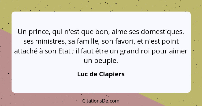 Un prince, qui n'est que bon, aime ses domestiques, ses ministres, sa famille, son favori, et n'est point attaché à son Etat ;... - Luc de Clapiers