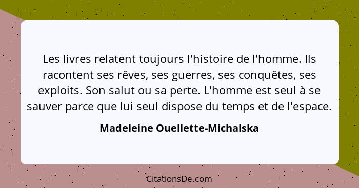 Les livres relatent toujours l'histoire de l'homme. Ils racontent ses rêves, ses guerres, ses conquêtes, ses exploits.... - Madeleine Ouellette-Michalska