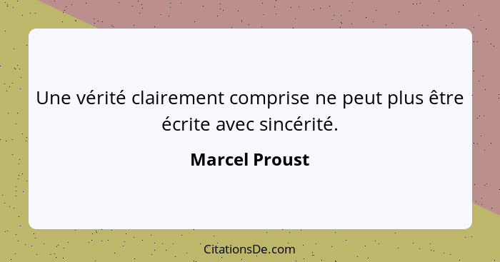 Une vérité clairement comprise ne peut plus être écrite avec sincérité.... - Marcel Proust