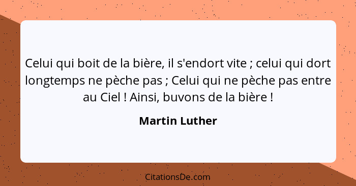 Celui qui boit de la bière, il s'endort vite ; celui qui dort longtemps ne pèche pas ; Celui qui ne pèche pas entre au Ciel&... - Martin Luther