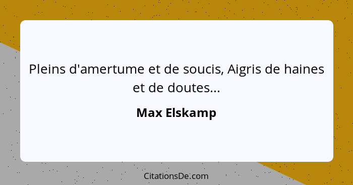 Pleins d'amertume et de soucis, Aigris de haines et de doutes...... - Max Elskamp