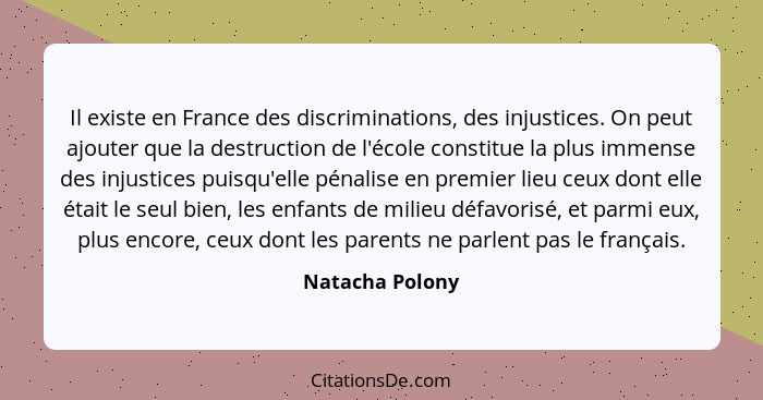 Il existe en France des discriminations, des injustices. On peut ajouter que la destruction de l'école constitue la plus immense des... - Natacha Polony