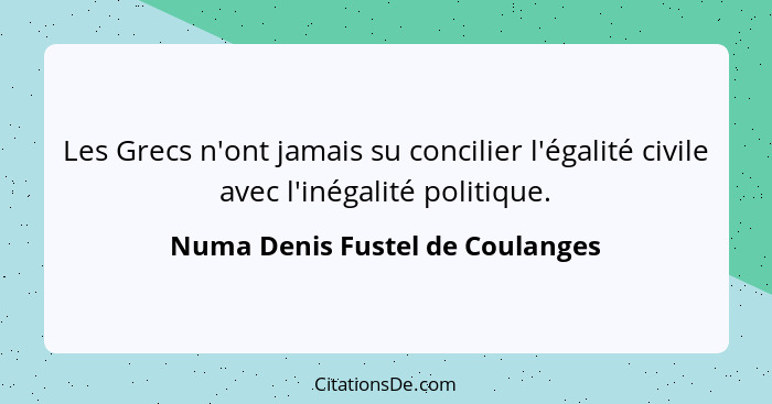 Les Grecs n'ont jamais su concilier l'égalité civile avec l'inégalité politique.... - Numa Denis Fustel de Coulanges