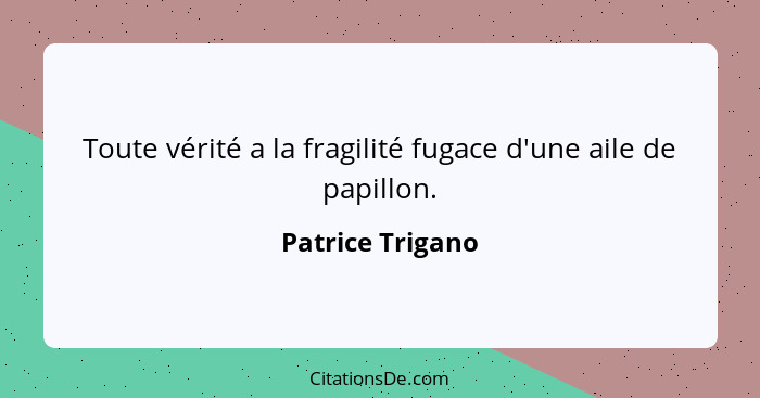 Toute vérité a la fragilité fugace d'une aile de papillon.... - Patrice Trigano