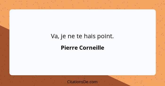 Va, je ne te hais point.... - Pierre Corneille