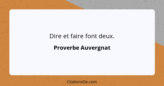 Dire et faire font deux.... - Proverbe Auvergnat