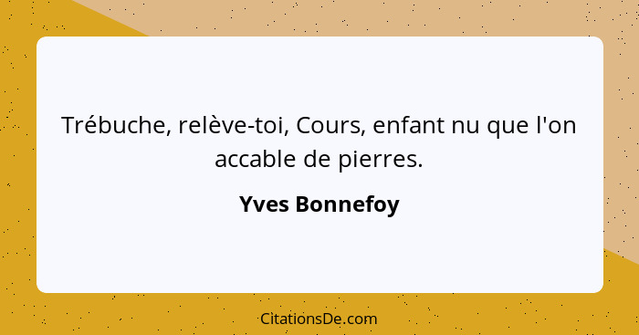 Trébuche, relève-toi, Cours, enfant nu que l'on accable de pierres.... - Yves Bonnefoy