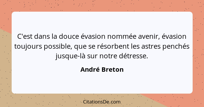 C'est dans la douce évasion nommée avenir, évasion toujours possible, que se résorbent les astres penchés jusque-là sur notre détresse.... - André Breton