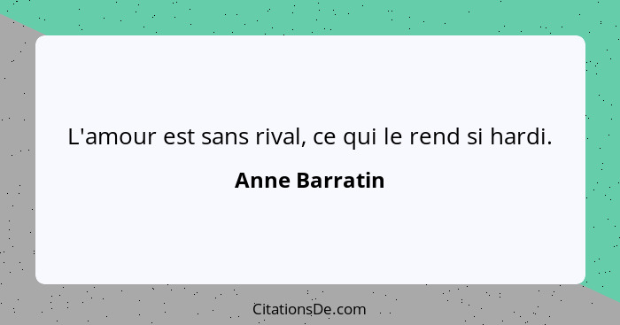 L'amour est sans rival, ce qui le rend si hardi.... - Anne Barratin