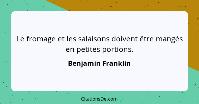 Le fromage et les salaisons doivent être mangés en petites portions.... - Benjamin Franklin