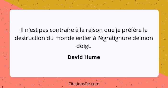 Il n'est pas contraire à la raison que je préfère la destruction du monde entier à l'égratignure de mon doigt.... - David Hume