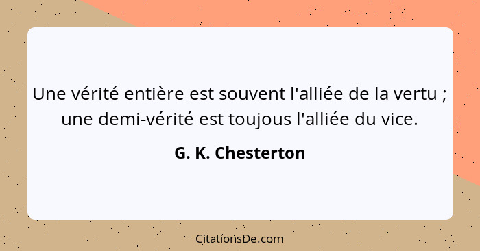 Une vérité entière est souvent l'alliée de la vertu ; une demi-vérité est toujous l'alliée du vice.... - G. K. Chesterton