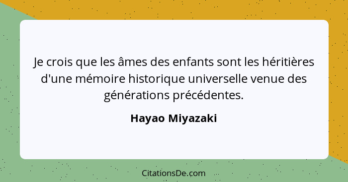 Je crois que les âmes des enfants sont les héritières d'une mémoire historique universelle venue des générations précédentes.... - Hayao Miyazaki